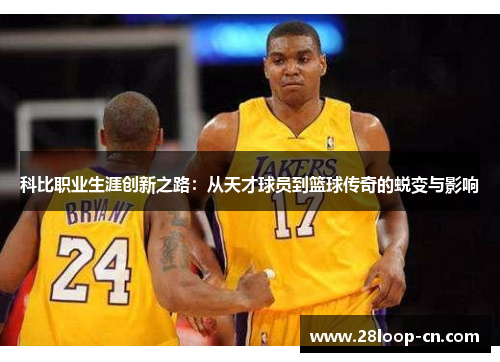 科比职业生涯创新之路：从天才球员到篮球传奇的蜕变与影响