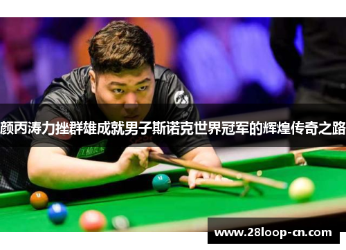 颜丙涛力挫群雄成就男子斯诺克世界冠军的辉煌传奇之路