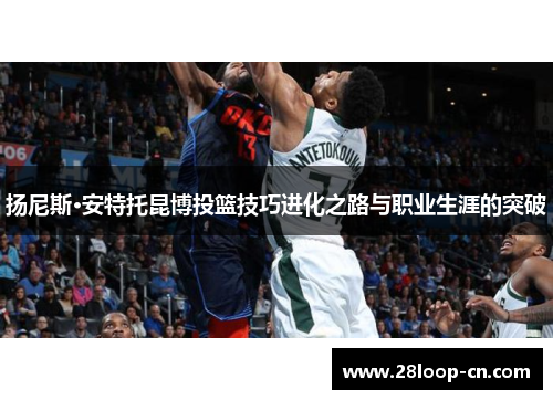 扬尼斯·安特托昆博投篮技巧进化之路与职业生涯的突破