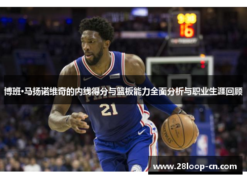 博班·马扬诺维奇的内线得分与篮板能力全面分析与职业生涯回顾