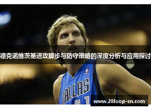 德克诺维茨基进攻脚步与防守策略的深度分析与应用探讨