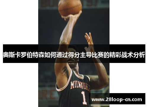 奥斯卡罗伯特森如何通过得分主导比赛的精彩战术分析