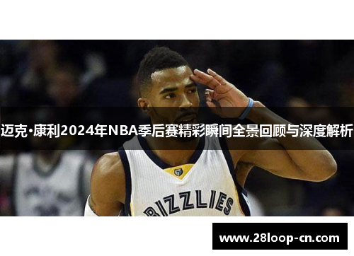 迈克·康利2024年NBA季后赛精彩瞬间全景回顾与深度解析