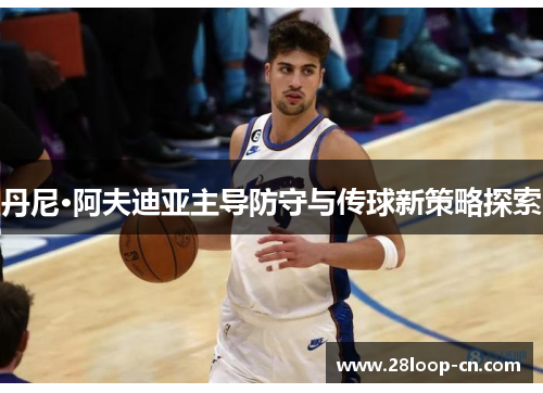 丹尼·阿夫迪亚主导防守与传球新策略探索