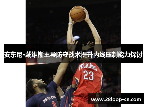 安东尼·戴维斯主导防守战术提升内线压制能力探讨