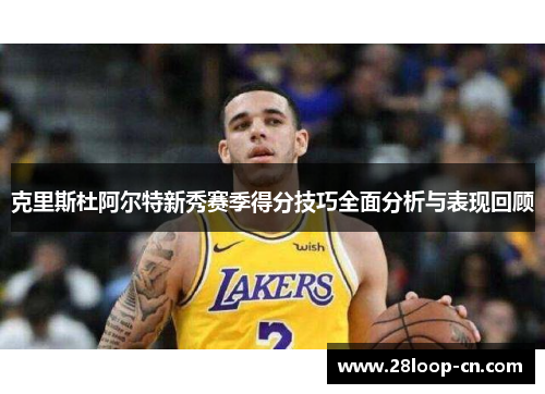 克里斯杜阿尔特新秀赛季得分技巧全面分析与表现回顾