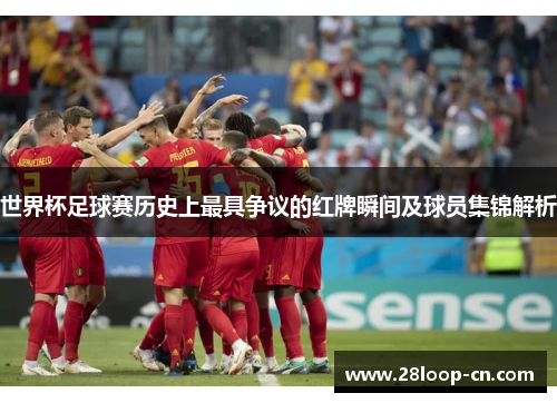 世界杯足球赛历史上最具争议的红牌瞬间及球员集锦解析