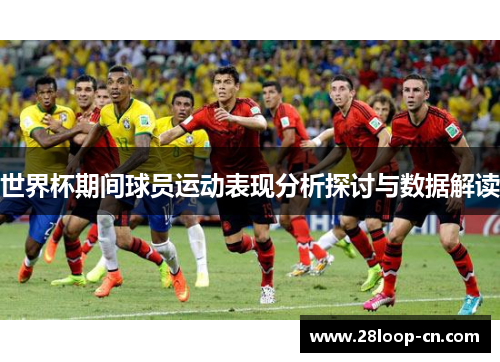 世界杯期间球员运动表现分析探讨与数据解读