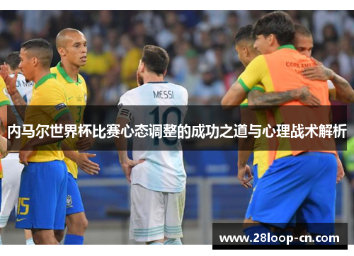 内马尔世界杯比赛心态调整的成功之道与心理战术解析