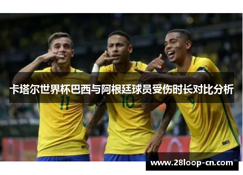 卡塔尔世界杯巴西与阿根廷球员受伤时长对比分析