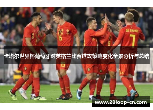 卡塔尔世界杯葡萄牙对英格兰比赛进攻策略变化全景分析与总结