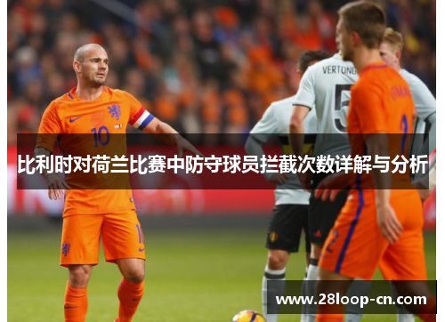 比利时对荷兰比赛中防守球员拦截次数详解与分析
