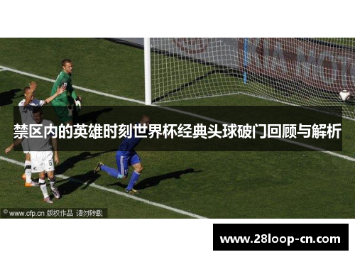 禁区内的英雄时刻世界杯经典头球破门回顾与解析