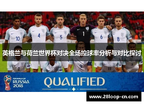 英格兰与荷兰世界杯对决全场控球率分析与对比探讨