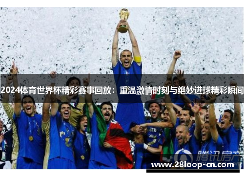 2024体育世界杯精彩赛事回放：重温激情时刻与绝妙进球精彩瞬间