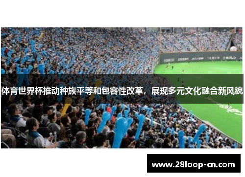 体育世界杯推动种族平等和包容性改革，展现多元文化融合新风貌