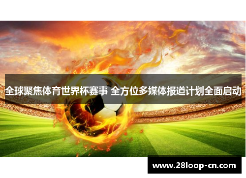 全球聚焦体育世界杯赛事 全方位多媒体报道计划全面启动