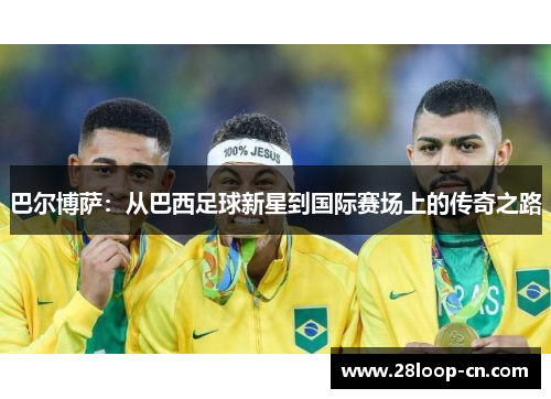 巴尔博萨：从巴西足球新星到国际赛场上的传奇之路