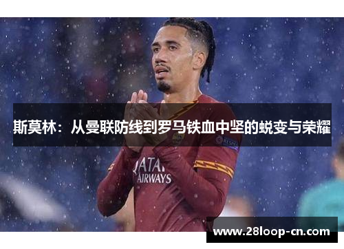 斯莫林：从曼联防线到罗马铁血中坚的蜕变与荣耀