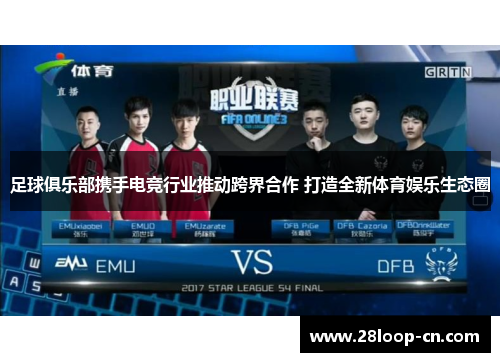 足球俱乐部携手电竞行业推动跨界合作 打造全新体育娱乐生态圈