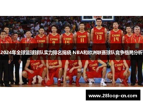 2024年全球篮球球队实力排名揭晓 NBA和欧洲联赛球队竞争格局分析