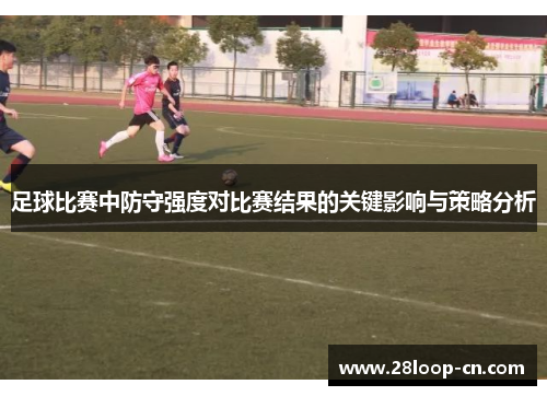 足球比赛中防守强度对比赛结果的关键影响与策略分析