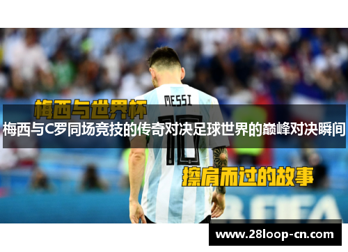 梅西与C罗同场竞技的传奇对决足球世界的巅峰对决瞬间