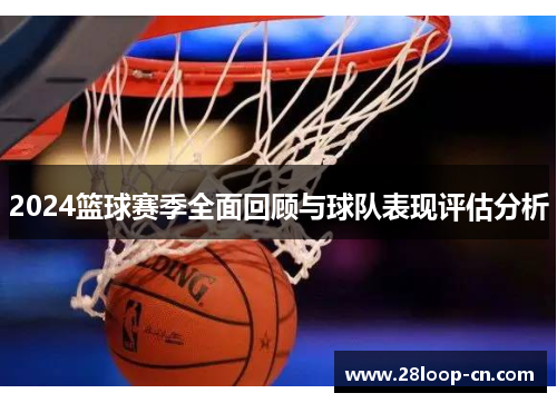 2024篮球赛季全面回顾与球队表现评估分析