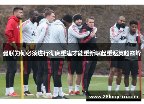 曼联为何必须进行彻底重建才能重新崛起重返英超巅峰