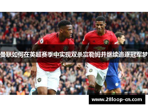曼联如何在英超赛季中实现双杀富勒姆并继续追逐冠军梦