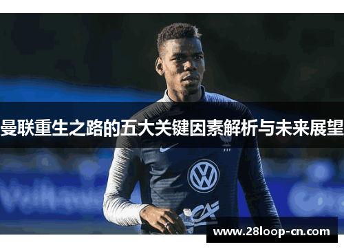 曼联重生之路的五大关键因素解析与未来展望