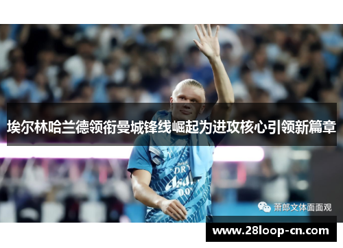 埃尔林哈兰德领衔曼城锋线崛起为进攻核心引领新篇章