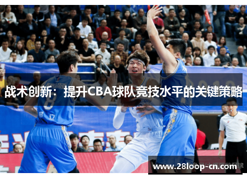 战术创新：提升CBA球队竞技水平的关键策略