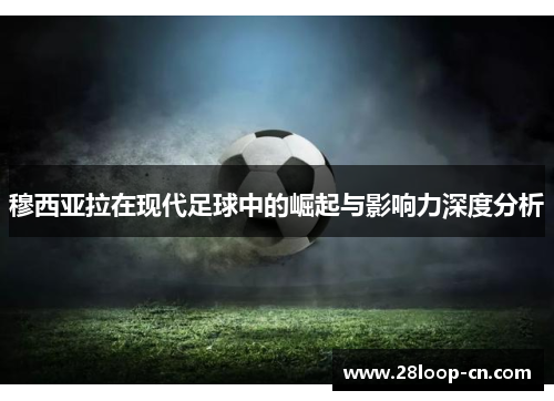 穆西亚拉在现代足球中的崛起与影响力深度分析