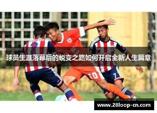 球员生涯落幕后的蜕变之路如何开启全新人生篇章