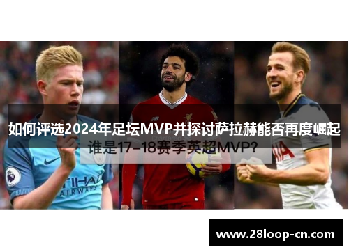 如何评选2024年足坛MVP并探讨萨拉赫能否再度崛起