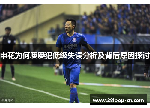 申花为何屡屡犯低级失误分析及背后原因探讨