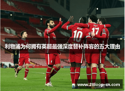 利物浦为何拥有英超最强深度替补阵容的五大理由