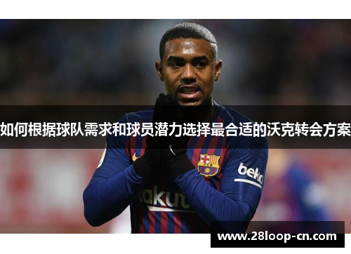 如何根据球队需求和球员潜力选择最合适的沃克转会方案