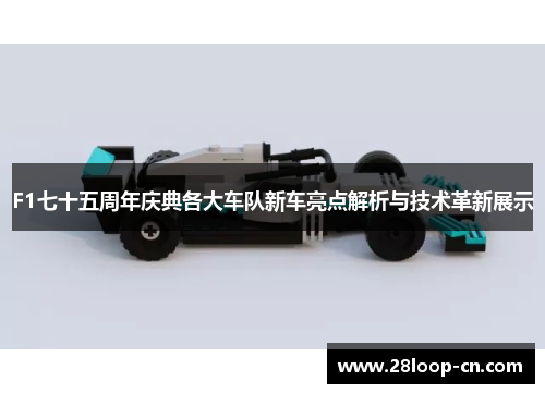 F1七十五周年庆典各大车队新车亮点解析与技术革新展示