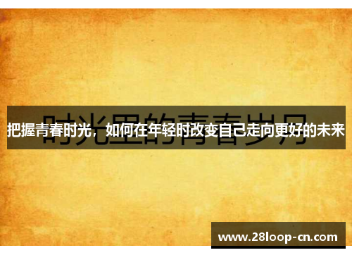 把握青春时光，如何在年轻时改变自己走向更好的未来