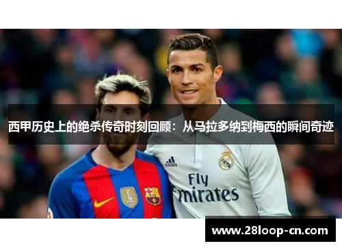 西甲历史上的绝杀传奇时刻回顾：从马拉多纳到梅西的瞬间奇迹