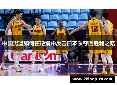 中国男篮如何在逆境中反击日本队夺回胜利之路