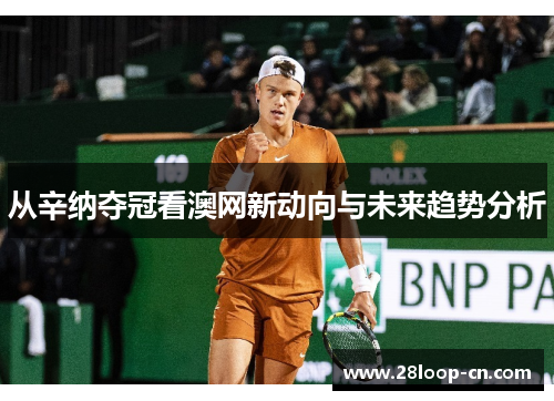 从辛纳夺冠看澳网新动向与未来趋势分析
