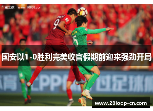 国安以1-0胜利完美收官假期前迎来强劲开局
