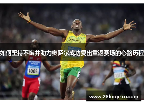 如何坚持不懈并助力奥萨尔成功复出重返赛场的心路历程