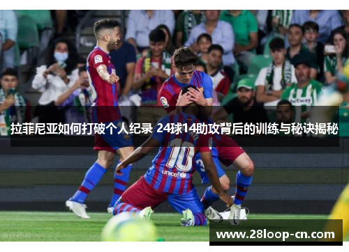 拉菲尼亚如何打破个人纪录 24球14助攻背后的训练与秘诀揭秘