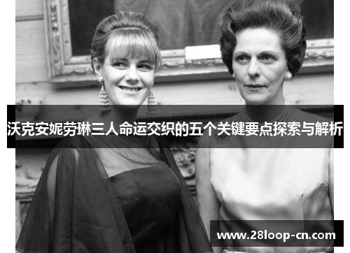 沃克安妮劳琳三人命运交织的五个关键要点探索与解析