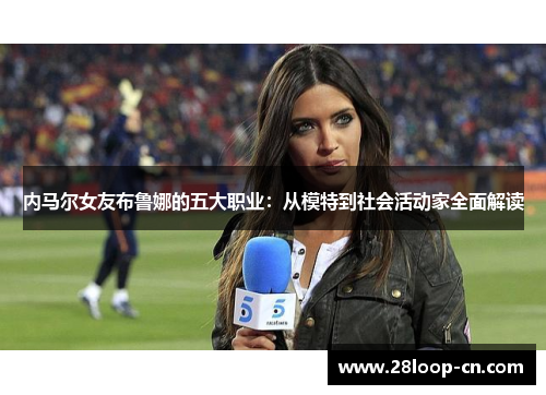 内马尔女友布鲁娜的五大职业：从模特到社会活动家全面解读