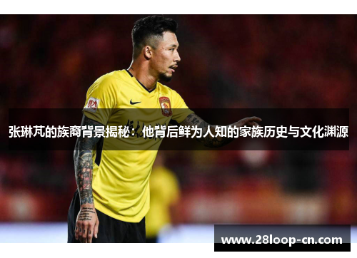 张琳芃的族裔背景揭秘：他背后鲜为人知的家族历史与文化渊源